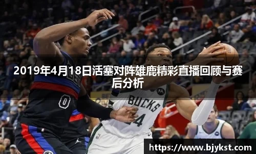 2019年4月18日活塞对阵雄鹿精彩直播回顾与赛后分析