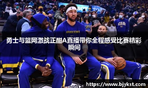 勇士与篮网激战正酣A直播带你全程感受比赛精彩瞬间