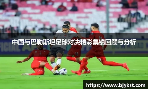 中国与巴勒斯坦足球对决精彩集锦回顾与分析