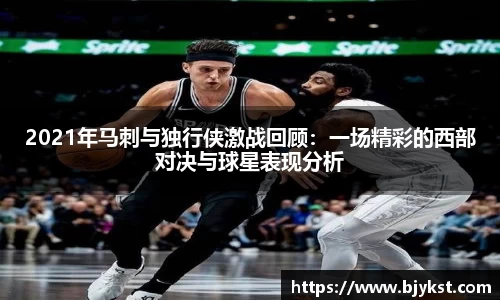 2021年马刺与独行侠激战回顾：一场精彩的西部对决与球星表现分析