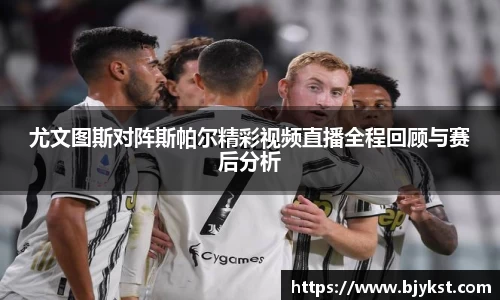 尤文图斯对阵斯帕尔精彩视频直播全程回顾与赛后分析