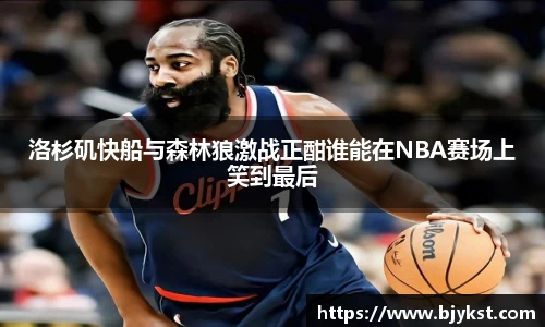 洛杉矶快船与森林狼激战正酣谁能在NBA赛场上笑到最后