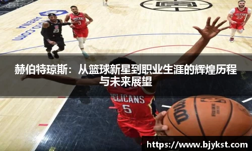 赫伯特琼斯：从篮球新星到职业生涯的辉煌历程与未来展望